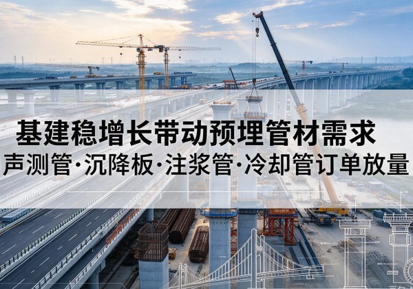 独山基建稳增长带动预埋监测管材需求，声测管、沉降板、注浆管订单持续放量
