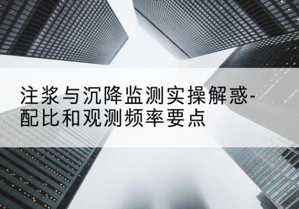 独山水泥浆配比不当会不会造成注浆管堵管？-注浆与沉降监测实操解惑-配比和观测频率要点